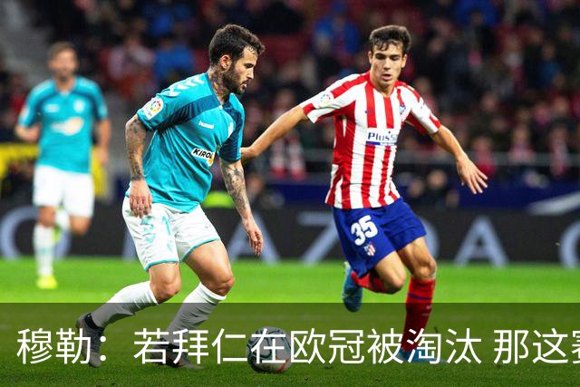 穆勒：若拜仁在欧冠被淘汰 那这赛季将不再美好