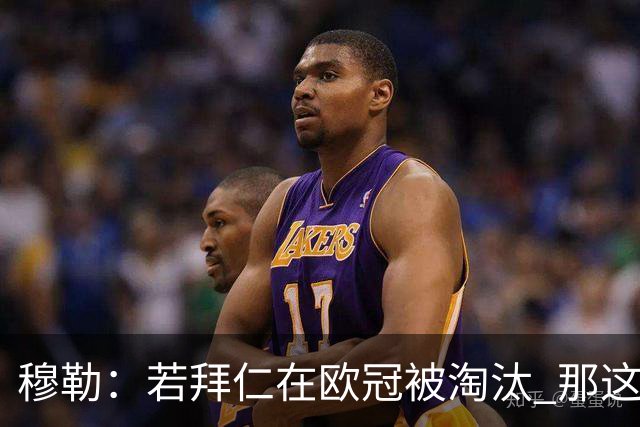 穆勒：若拜仁在欧冠被淘汰 那这赛季将不再美好